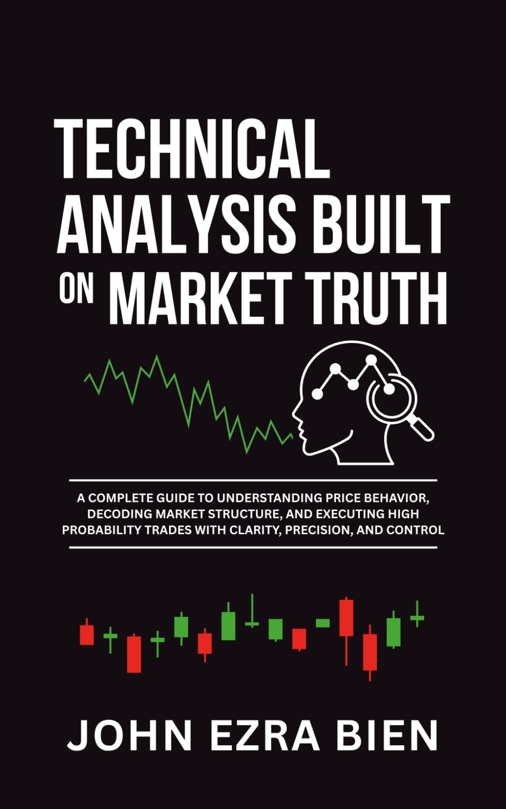 Technical Analysis Built on Market Truth: A Complete Guide to Understanding Price Behavior, Decoding Market Structure, and Executing High Probability Trades with Clarity, Precision, and Control