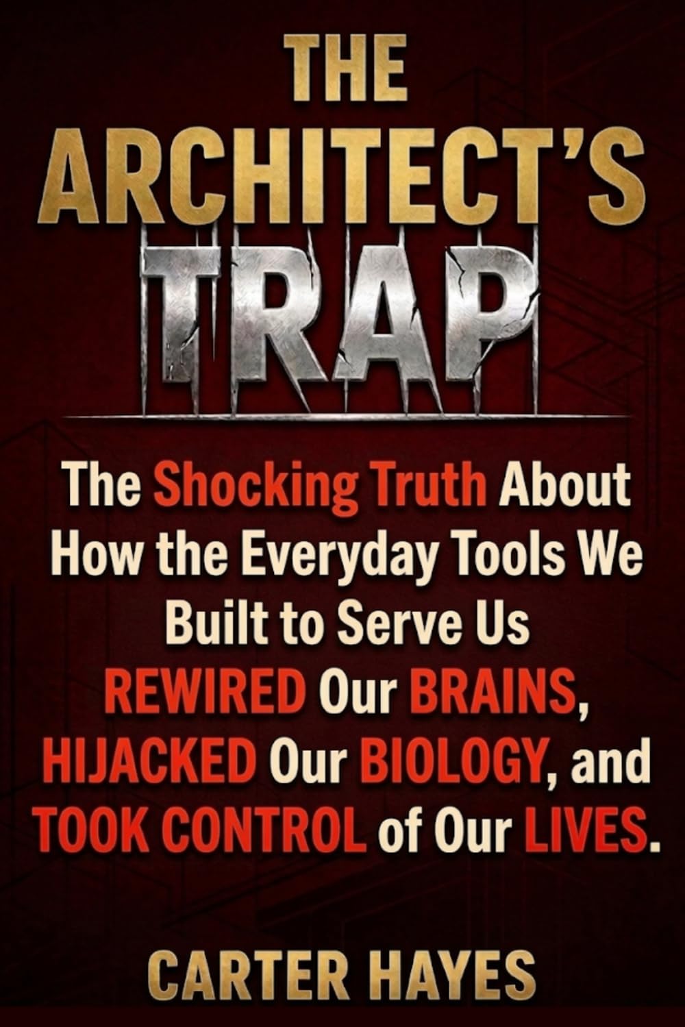 The Architect's Trap: The Shocking Truth About How the Everyday Tools We Built to Serve Us Ended Up Rewiring Our Brains, Hijacking Our Biology, and Controlling Our Lives