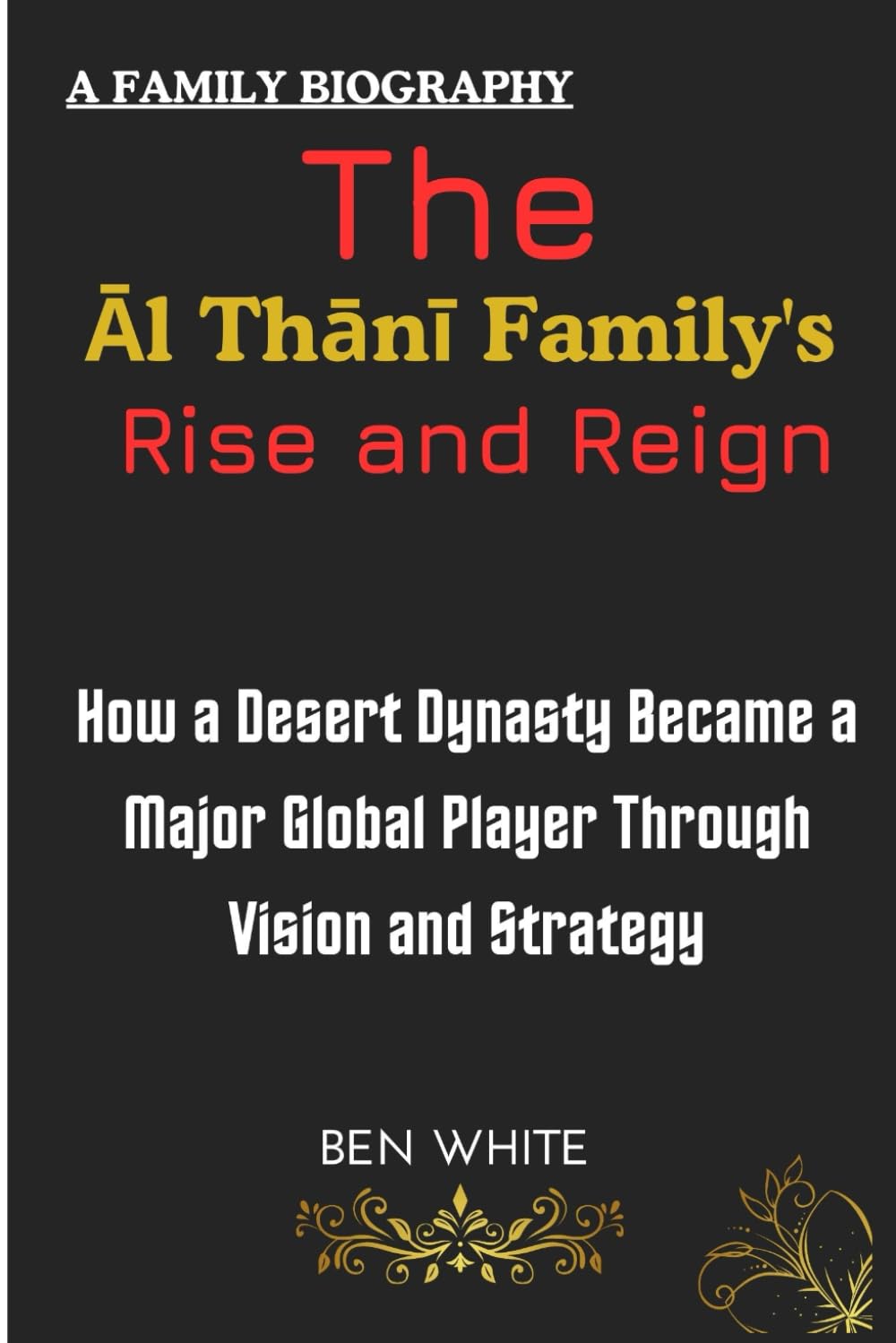 The Al Thani Family's Rise and Reign: How a Desert Dynasty Became a Major Global Player Through Vision and Strategy (WEALTH DYNASTIES: Biography of World Richest Families)