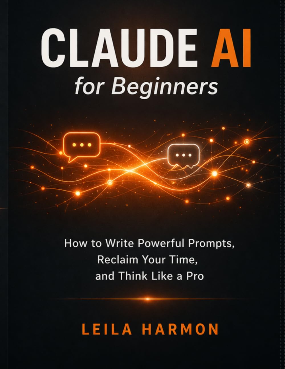 Claude AI for Beginners: How to Write Powerful Prompts, Reclaim Your Time, and Think Like a Pro