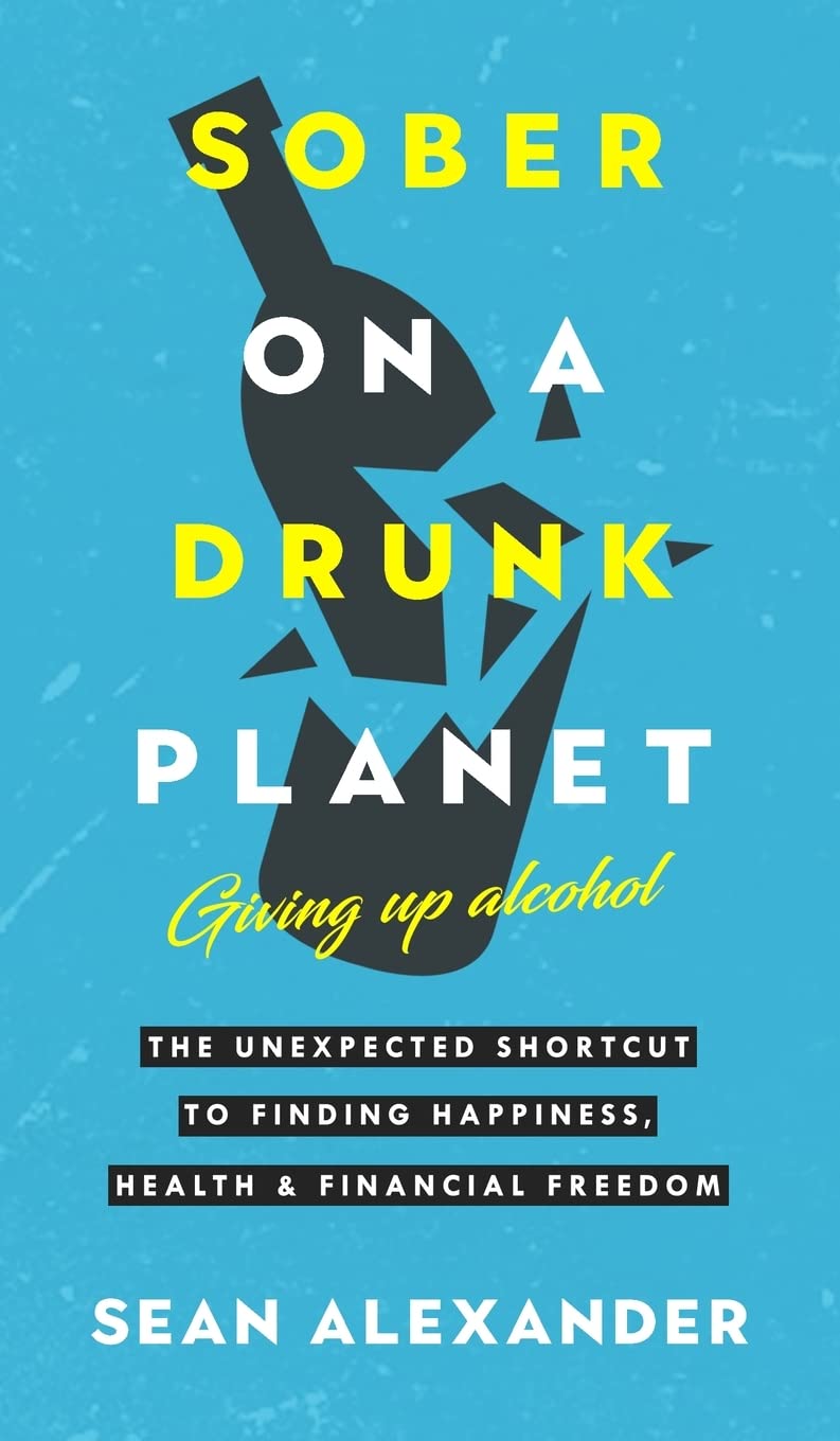 Sober On A Drunk Planet: Giving Up Alcohol: The Unexpected Shortcut To Finding Happiness, Health and Financial Freedom: 1 (Quit Lit Sobriety Series)
