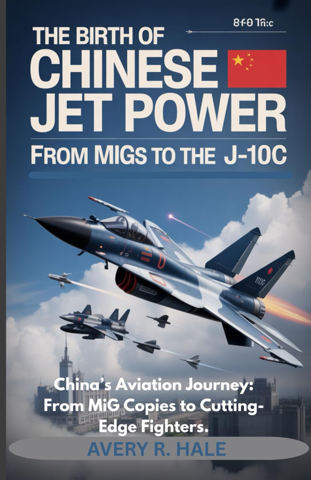The Birth of Chinese Jet Power – From MiGs to the J-10C: China’s Aviation Journey: From MiG Copies to Cutting-Edge Fighters.: 1 (Wings of the Dragon: The Rise of China's J-10C Stealth Fighter)