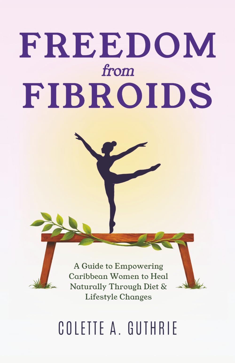 Freedom from Fibroids: A Guide to Empowering Caribbean Women to Heal Naturally Through Diet & Lifestyle Changes