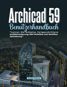 Archicad 59 Benutzerhandbuch Lernen Sie muhelos fortgeschrittene Architekturplanung, BIM-Techniken und Workflow-Optimierung. German Edition