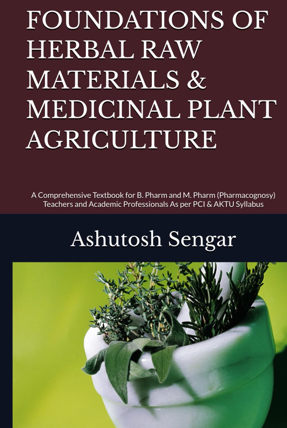 FOUNDATIONS OF HERBAL RAW MATERIALS & MEDICINAL PLANT AGRICULTURE: A Comprehensive Textbook for B. Pharm and M. Pharm (Pharmacognosy) Teachers and Academic Professionals As per PCI & AKTU Syllabus