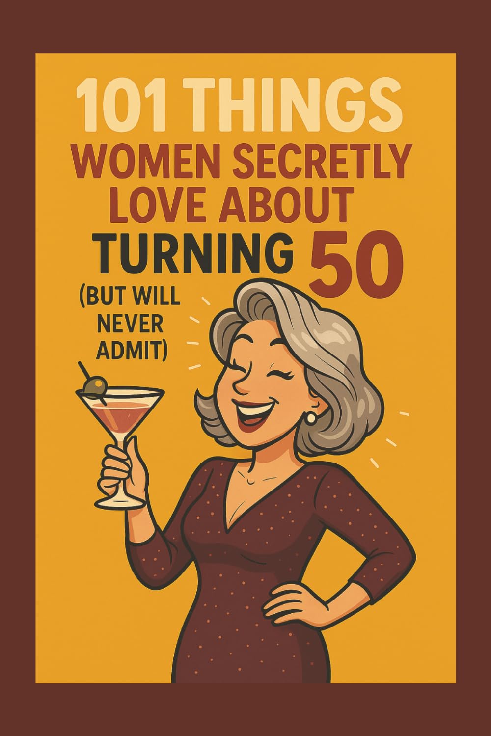 101 Things Women Secretly Love About Turning 50 (But Will Never Admit): A Funny, Relatable, and Empowering Gift Book for Women Turning 50: The Perfect 50th Birthday Present for Her