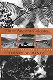 Three Ancient Colonies: Caribbean Themes and Variations (The W. E. B. Du Bois Lectures)