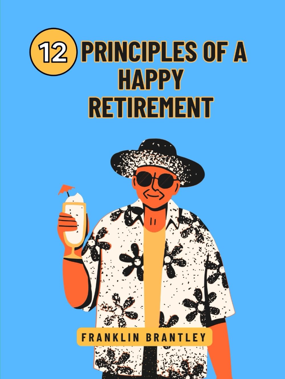 12 PRINCIPLES OF A HAPPY RETIREMENT: Unlocking The Secrets To A Joyful Life After Work