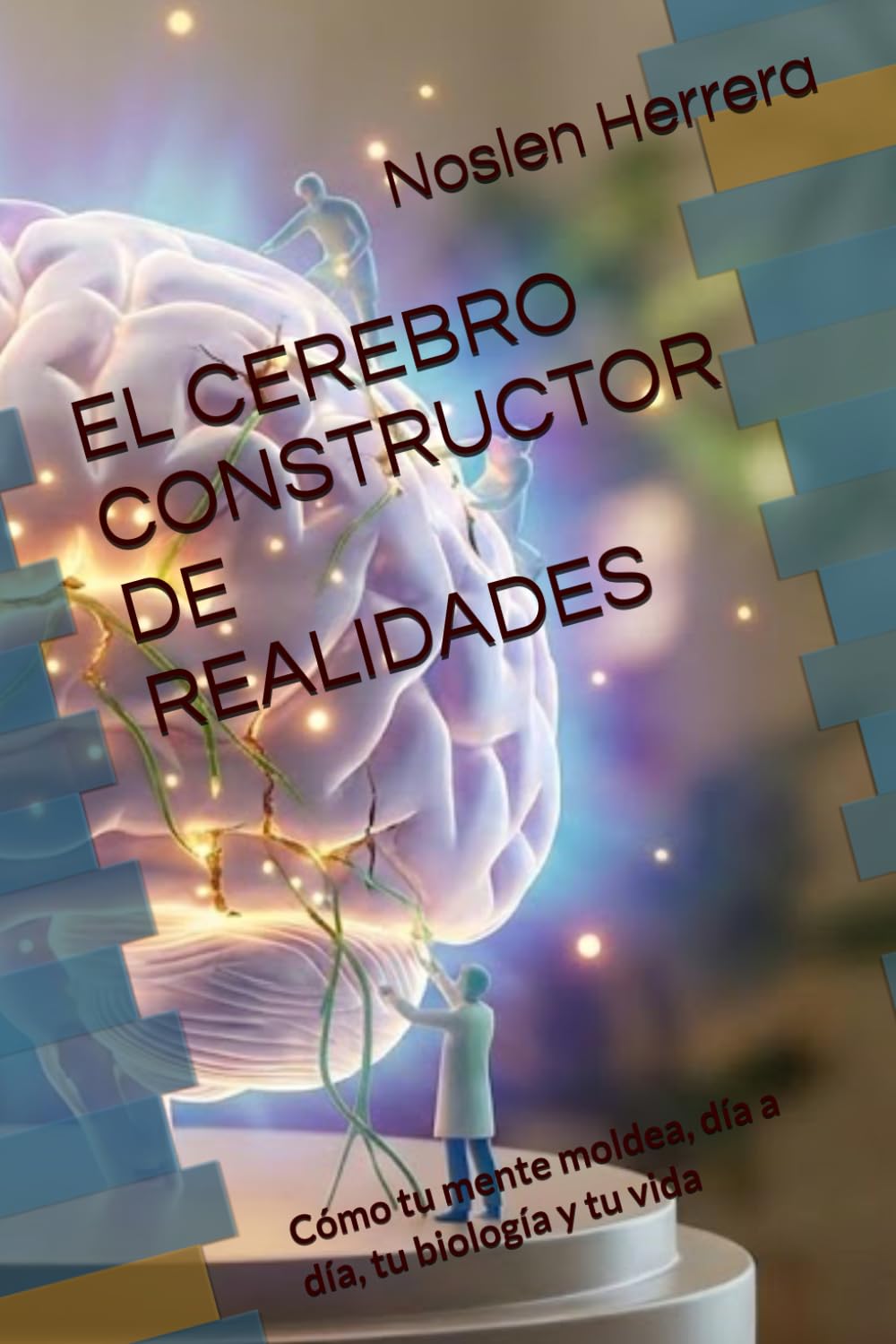 EL CEREBRO CONSTRUCTOR DE REALIDADES: Cómo tu mente moldea, día a día, tu biología y tu vida