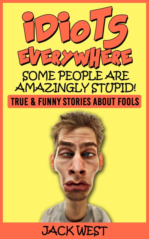 IDIOTS EVERYWHERE SOME PEOPLE ARE AMAZINGLY STUPID "True & Funny IDIOTS EVERYWHERE SOME PEOPLE ARE AMAZINGLY STUPID "True & Funny