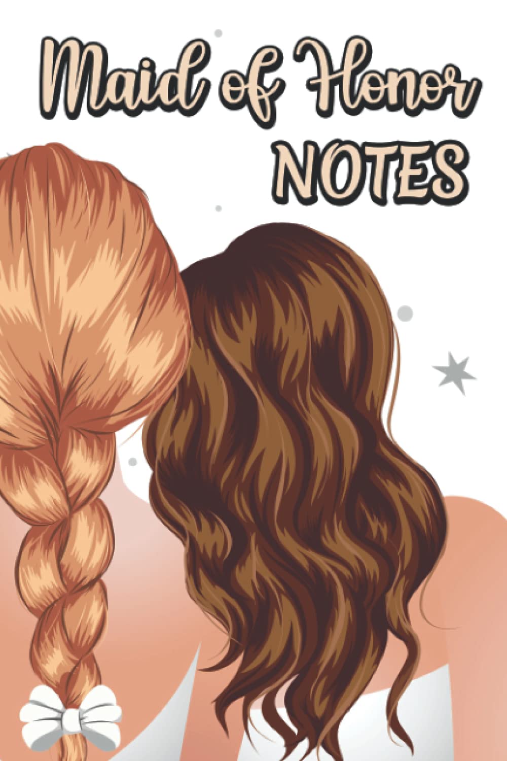 Maid Of Honor Notes: Planner And Organizer For The Chief Bridesmaid, A Notebook Of To-Do Lists And Reminders