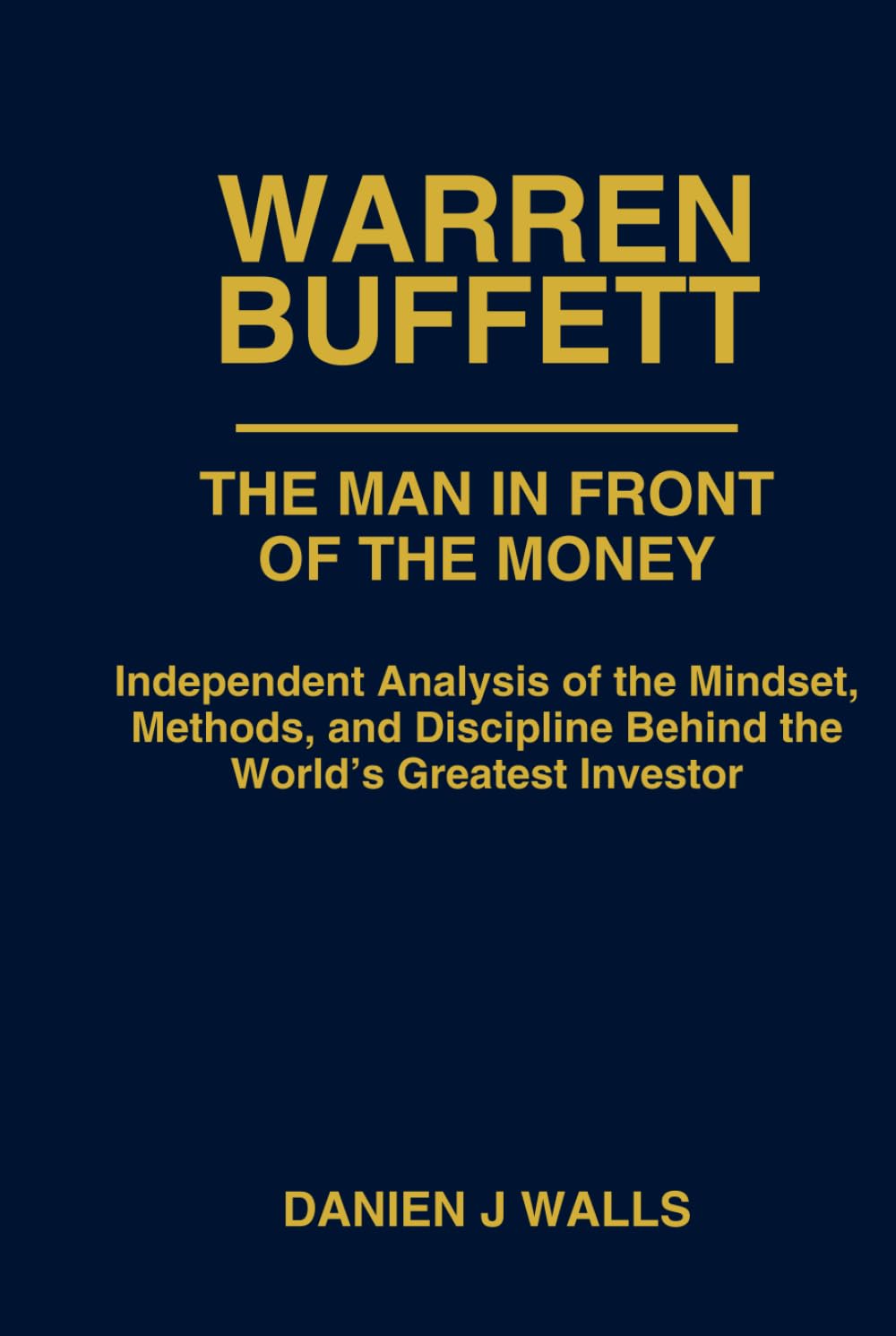 Warren Buffett: The Man In Front Of The Money: Independent Analysis of the Mindset, Methods, and Discipline Behind the World’s Greatest Investor