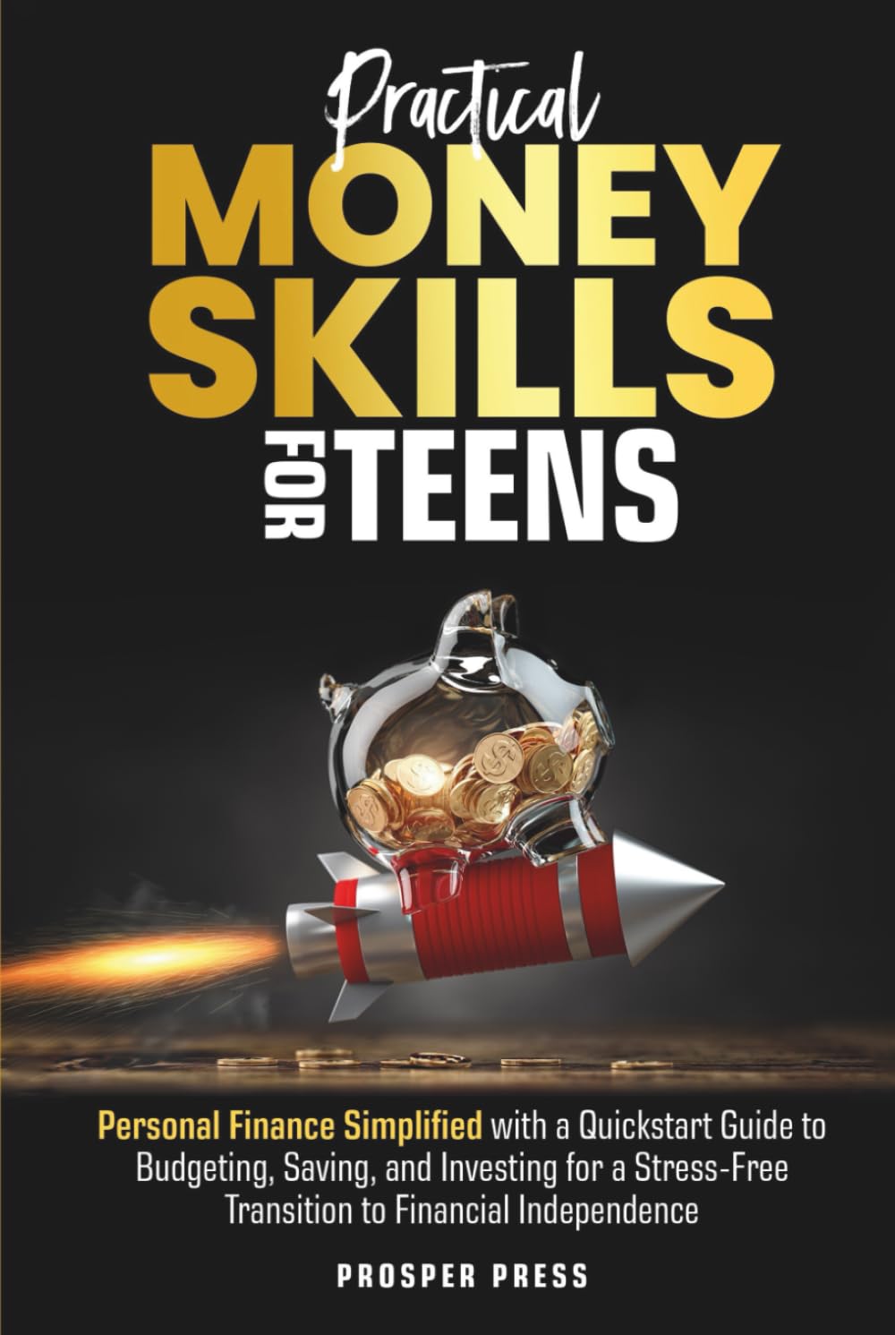 Practical Money Skills for Teens: Personal Finance Simplified, with a Quickstart Guide to Budgeting, Saving, and Investing for a Stress-Free Transition to Financial Independence