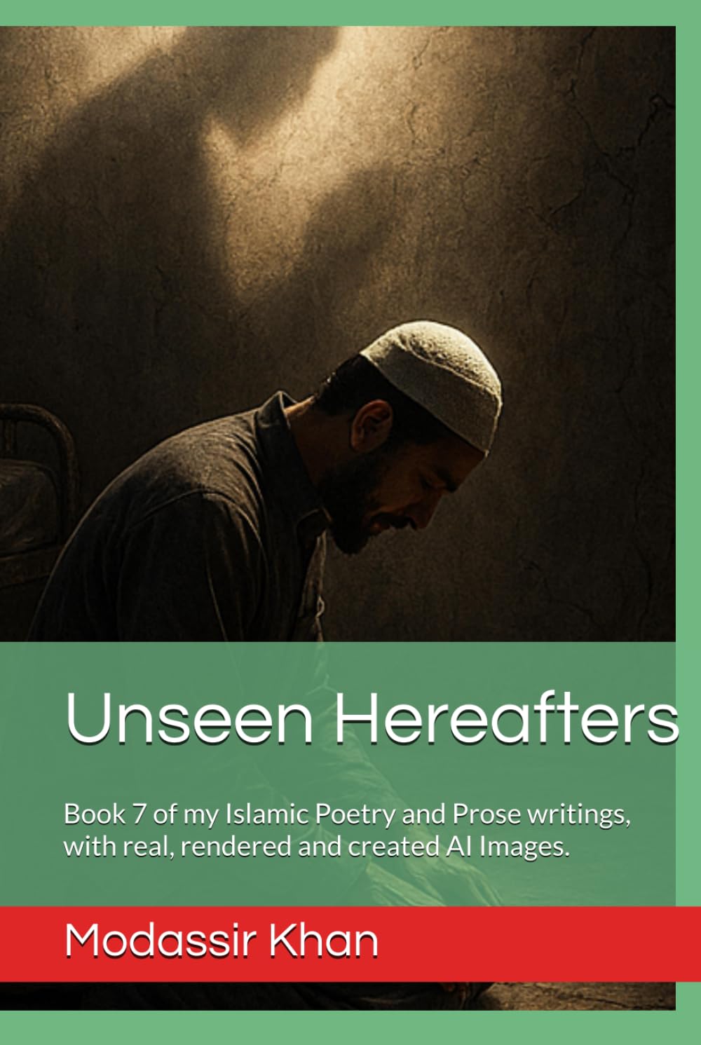 Unseen Hereafters: Book 7 of my Islamic Poetry and Prose writings, with real, rendered and created AI Images.