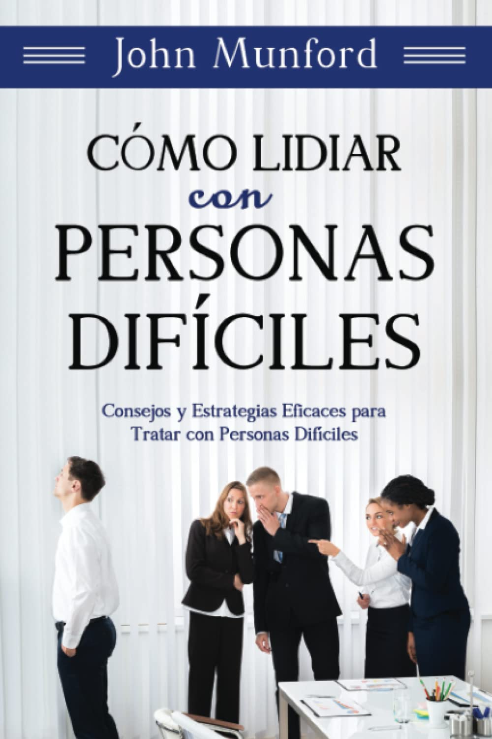 Cómo Lidiar con Personas Difíciles: Consejos y Estrategias Eficaces para Tratar con Personas Difíciles