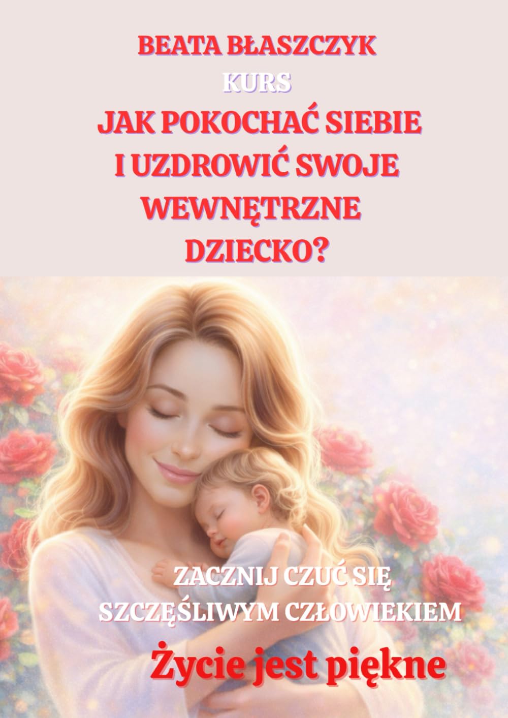 KURS Jak pokochać siebie i uzdrowić SWOJE WEWNĘTRZNE DZIECKO? (Życie jest piękne)