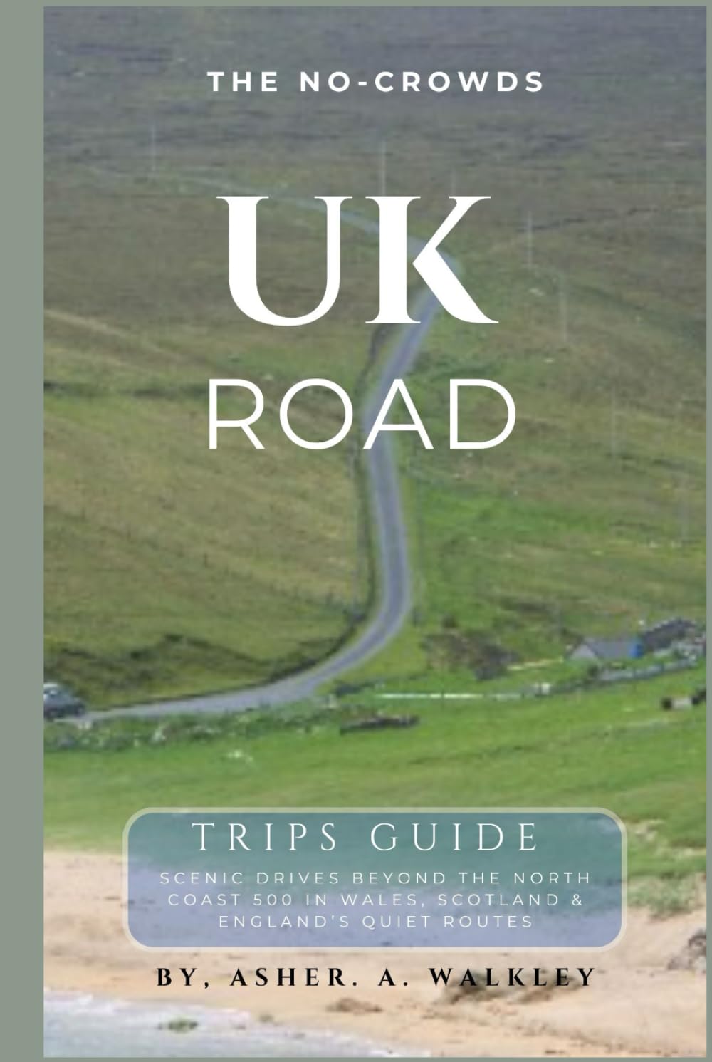 The No-Crowds UK Road Trips Guide: Scenic Drives Beyond the North Coast 500 in Wales, Scotland & England's Quietest Routes (No-Crowds Europe)