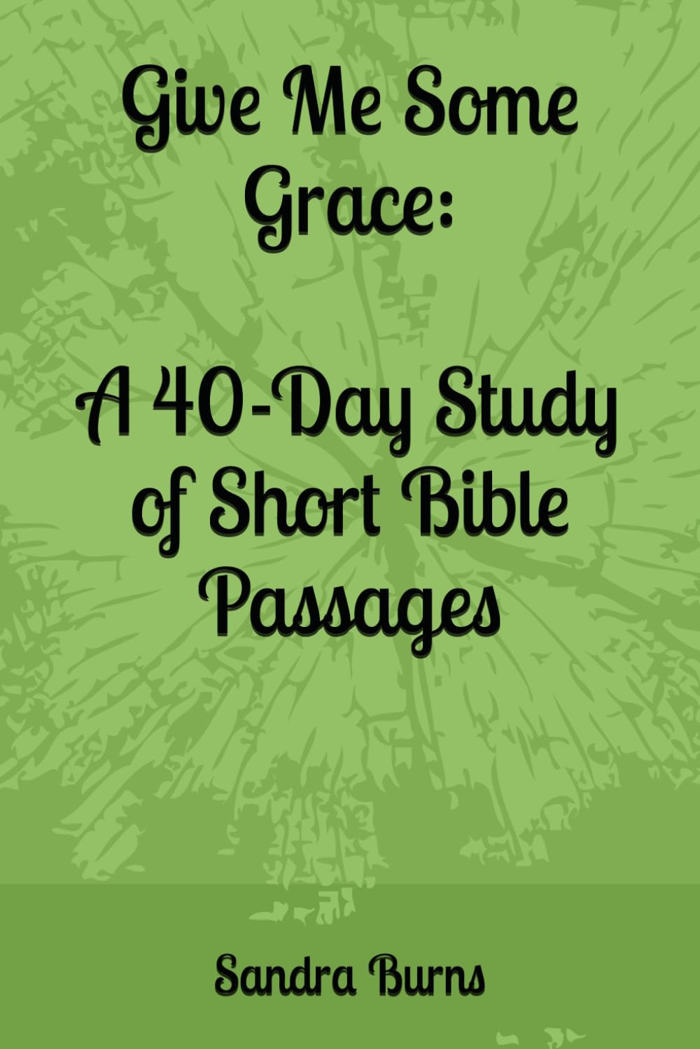 Give Me Some Grace: A 40-Day Study of Short Bible Passages
