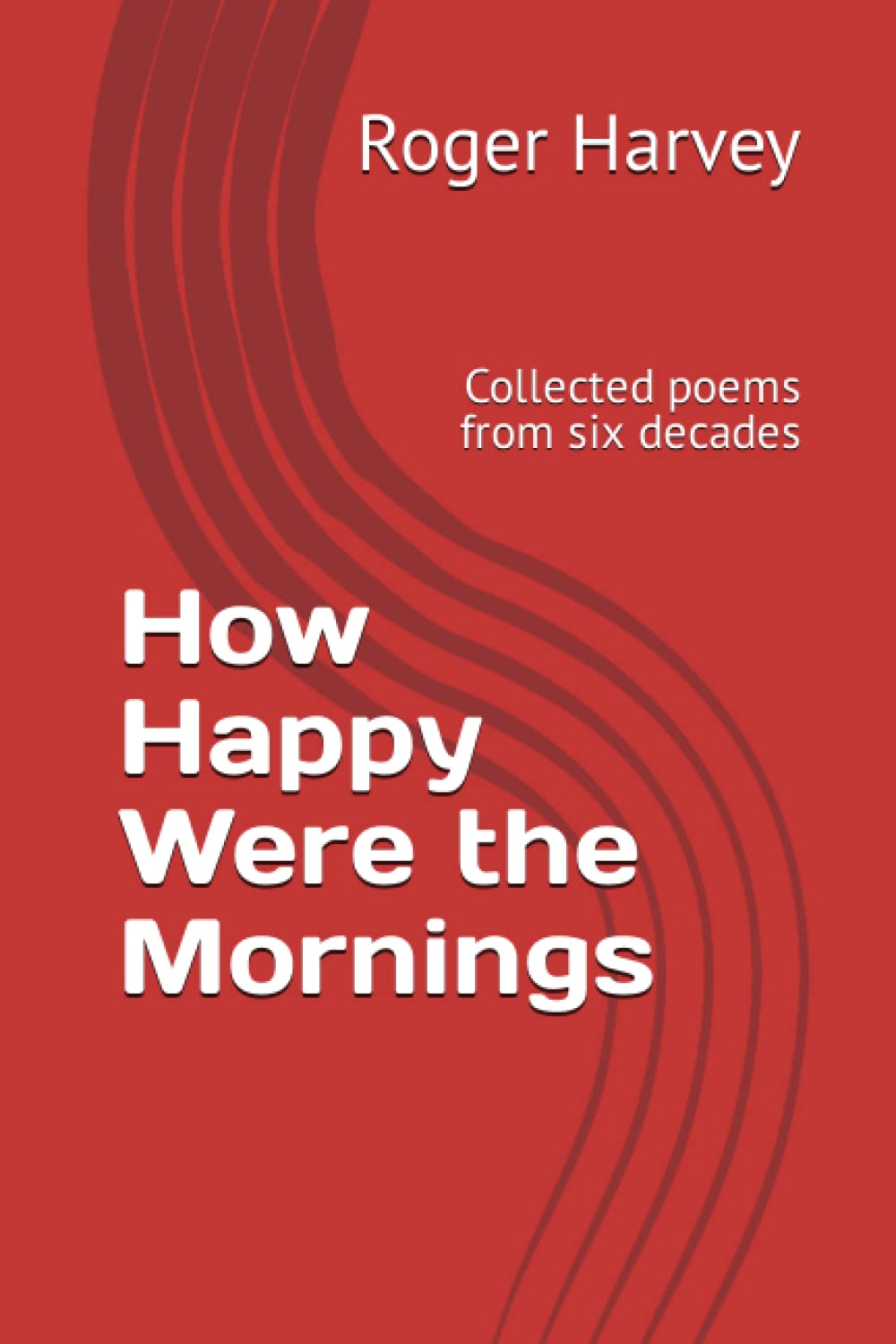 How Happy Were the Mornings: Collected poems from six decades