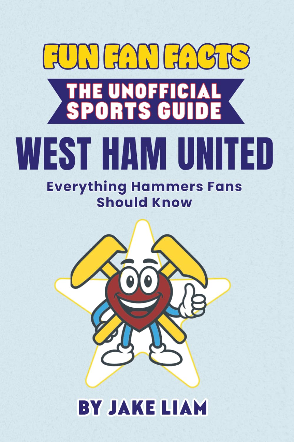 Fun Fan Facts: The Unofficial Sports Guide: West Ham United - Everything Hammers Fans Should Know (Sports Facts Books for Kids: The Fun Fan Facts Unofficial Team Guide)