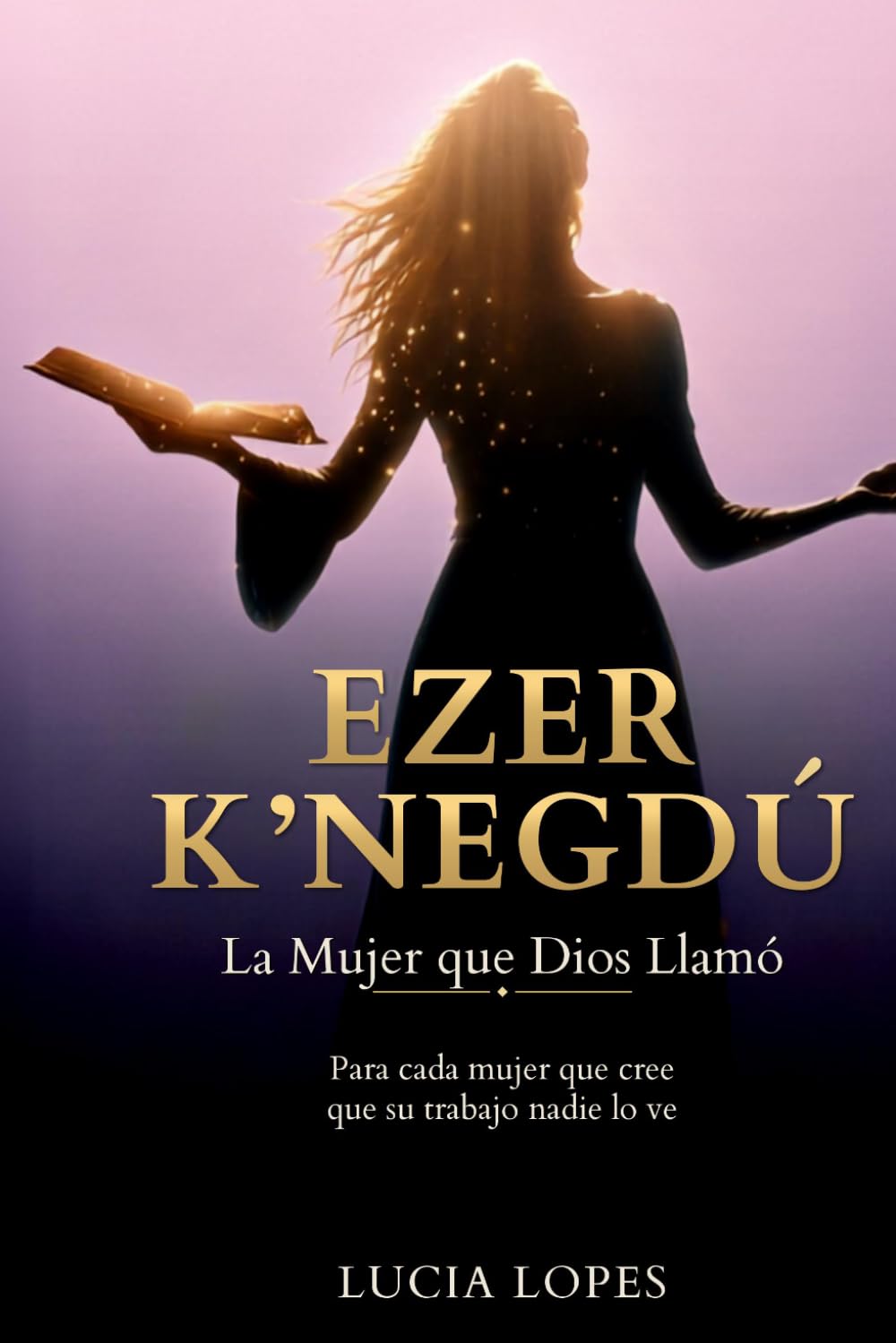 Ezer K'negdó La Mujer que Dios Llamó: Para cada mujer que cree que su trabajo nadie lo ve