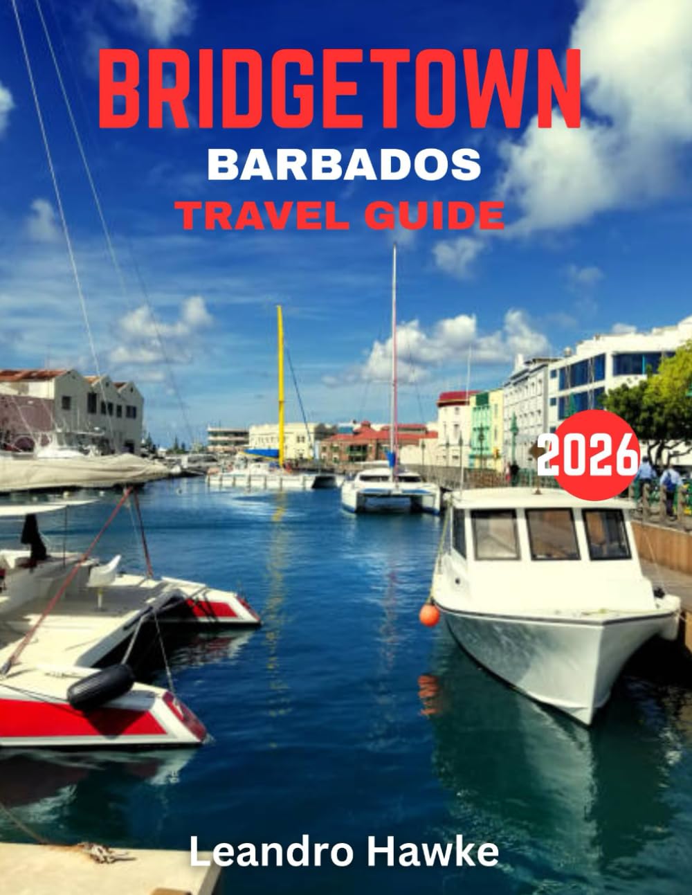 BRIDGETOWN, BARBADOS TRAVEL GUIDE 2026: Explore the Heart of Barbados: Vibrant Culture, Stunning Beaches, and Hidden Gems of Bridgetown