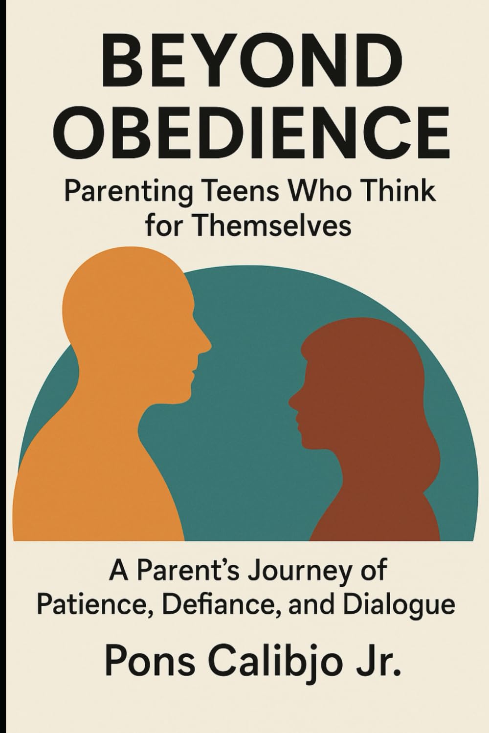 Beyond Obedience: Parenting Teens Who Think for Themselves-A Parent's Journey of Patience, Defiance, and Dialogue