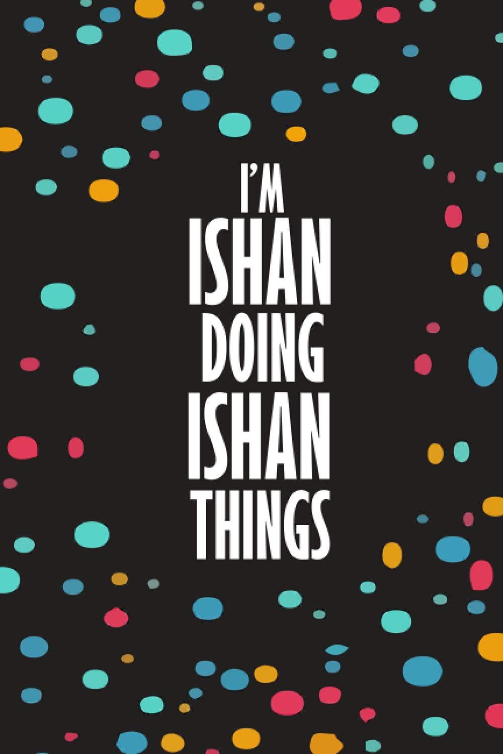 I'm ISHAN Doing ISHAN Things: Funny Lined Journal Notebook, College Ruled Lined Paper, Gifts for ISHAN :for boys and men, Matte cover