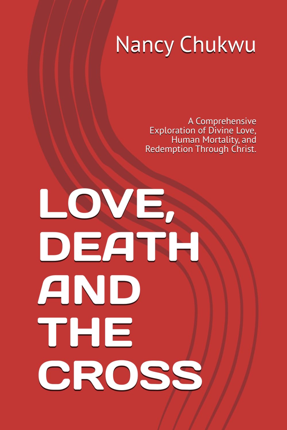 LOVE, DEATH AND THE CROSS: A Comprehensive Exploration of Divine Love, Human Mortality, and Redemption Through Christ.