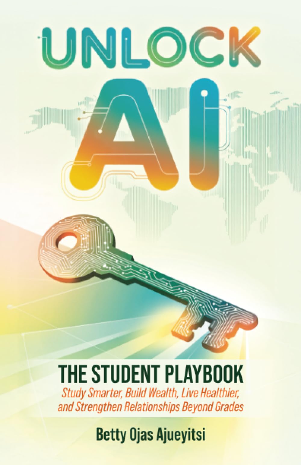 Unlock AI: The Student Playbook: Study Smarter, Build Wealth, Live Healthier, and Strengthen Relationships Beyond Grades