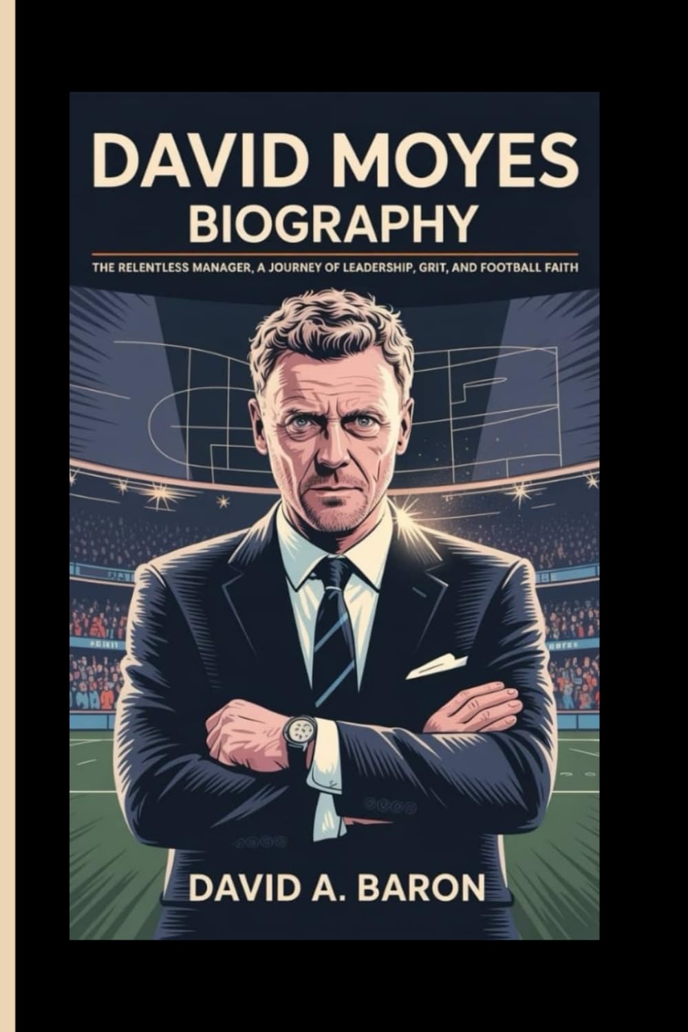 DAVID MOYES BIOGRAPHY: The Relentless Manager, A Journey of Leadership, Grit, and Football Faith