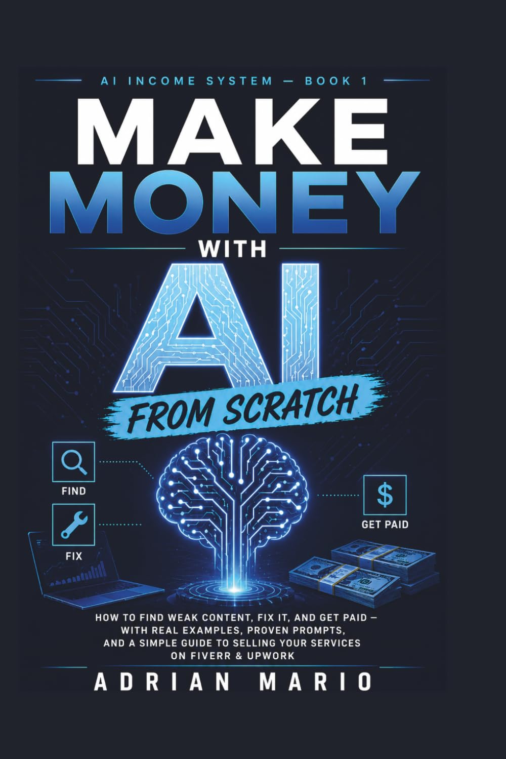 Make Money with AI from Scratch: How to Find Weak Content, Fix It, and Get Paid — with Real Examples, Proven Prompts, and a Simple Guide to Selling Your Services on Fiverr & Upwork (AI Income System)