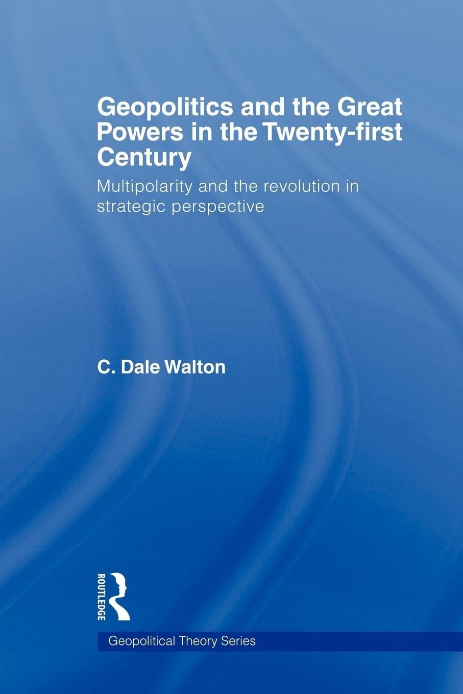 Geopolitics and the Great Powers in the 21st Century: Multipolarity and the Revolution in Strategic Perspective (Geopolitical Theory)