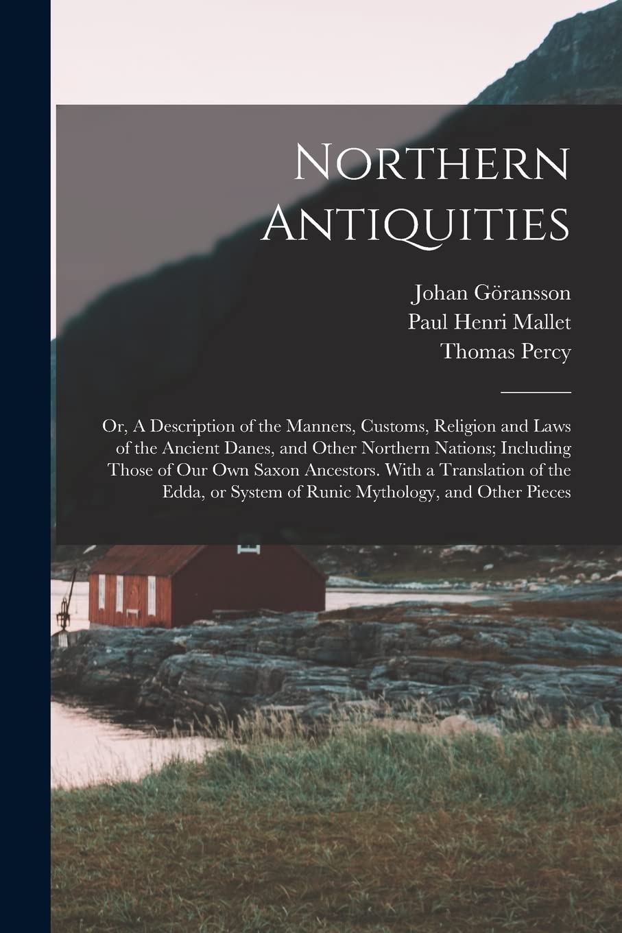 Northern Antiquities: Or, A Description of the Manners, Customs, Religion and Laws of the Ancient Danes, and Other Northern Nations; Including Those ... System of Runic Mythology, and Other Pieces