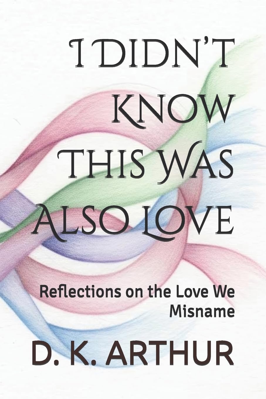 I Didn’t Know This Was Also Love: Reflections on the Love We Misname