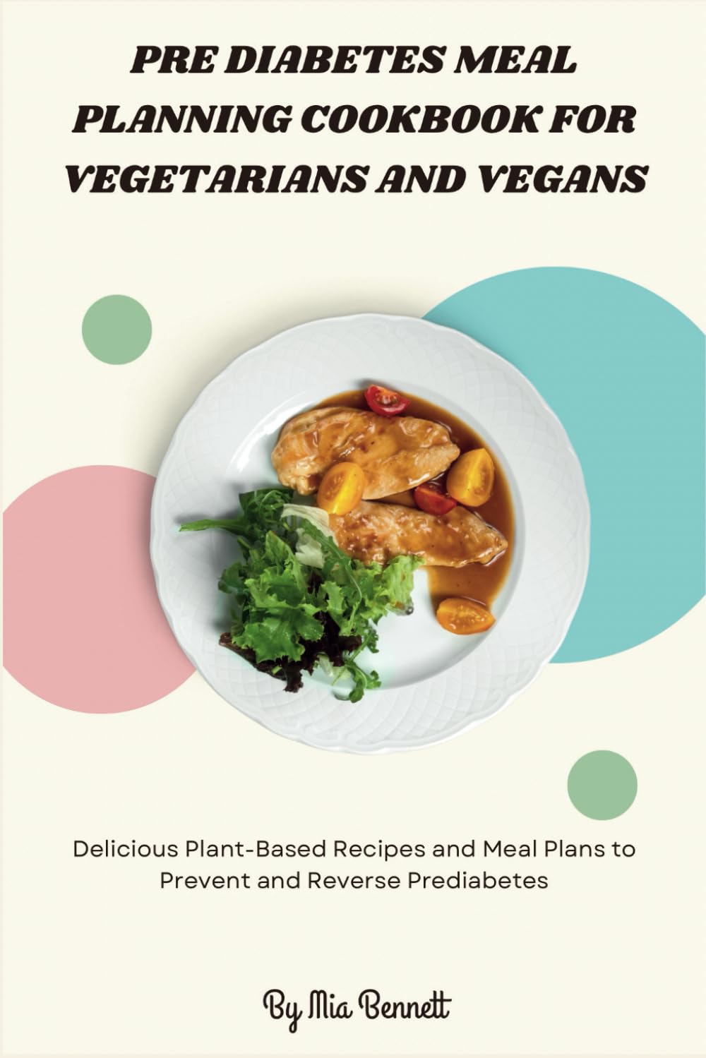 Pre Diabetes Meal Planning Cookbook for Vegetarians and Vegans: Delicious Plant-Based Recipes and Meal Plans to Prevent and Reverse Prediabetes