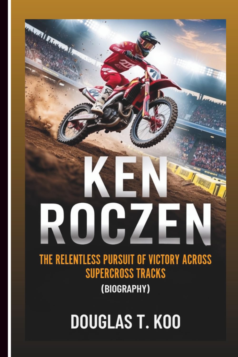 KEN ROCZEN: The Relentless Pursuit Of Victory Across Supercross Tracks (Biography)