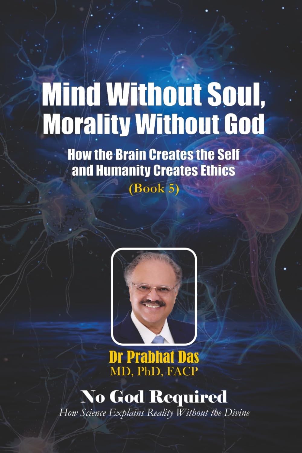 Mind Without Soul, Morality Without God: How the Brain Creates the Self and Humanity Creates Ethics (No God Required)