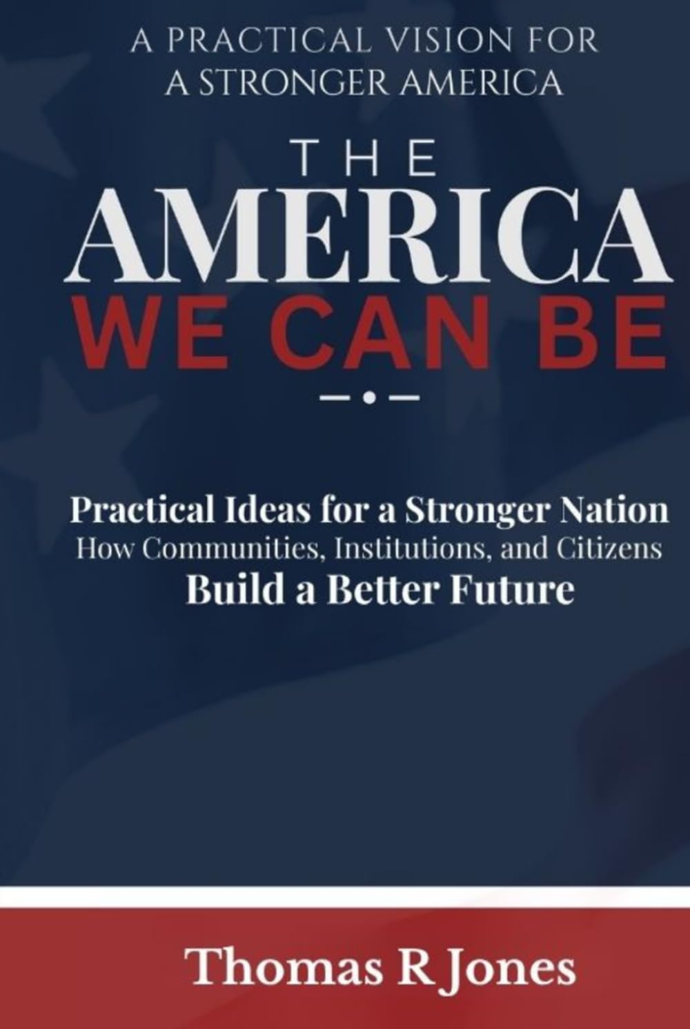 The America We Can Be: Practical Ideas for a Stronger Family How Communities, Institutions, and Citizens Build a Better Future
