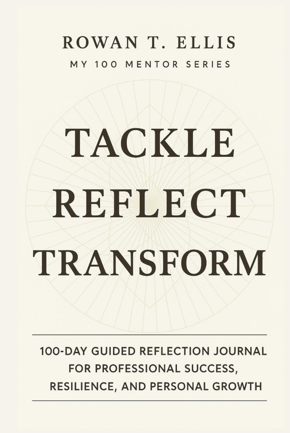 TACKLE - REFLECT - TRANSFORM: 100-Day Guided Reflection Journal for Professional Success, Resilience, and Personal Growth