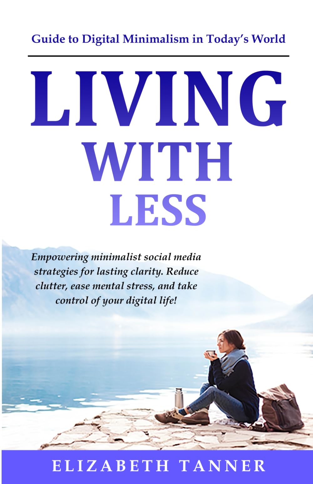 LIVING WITH LESS: A GUIDE TO DIGITAL MINIMALISM IN TODAY'S WORLD
