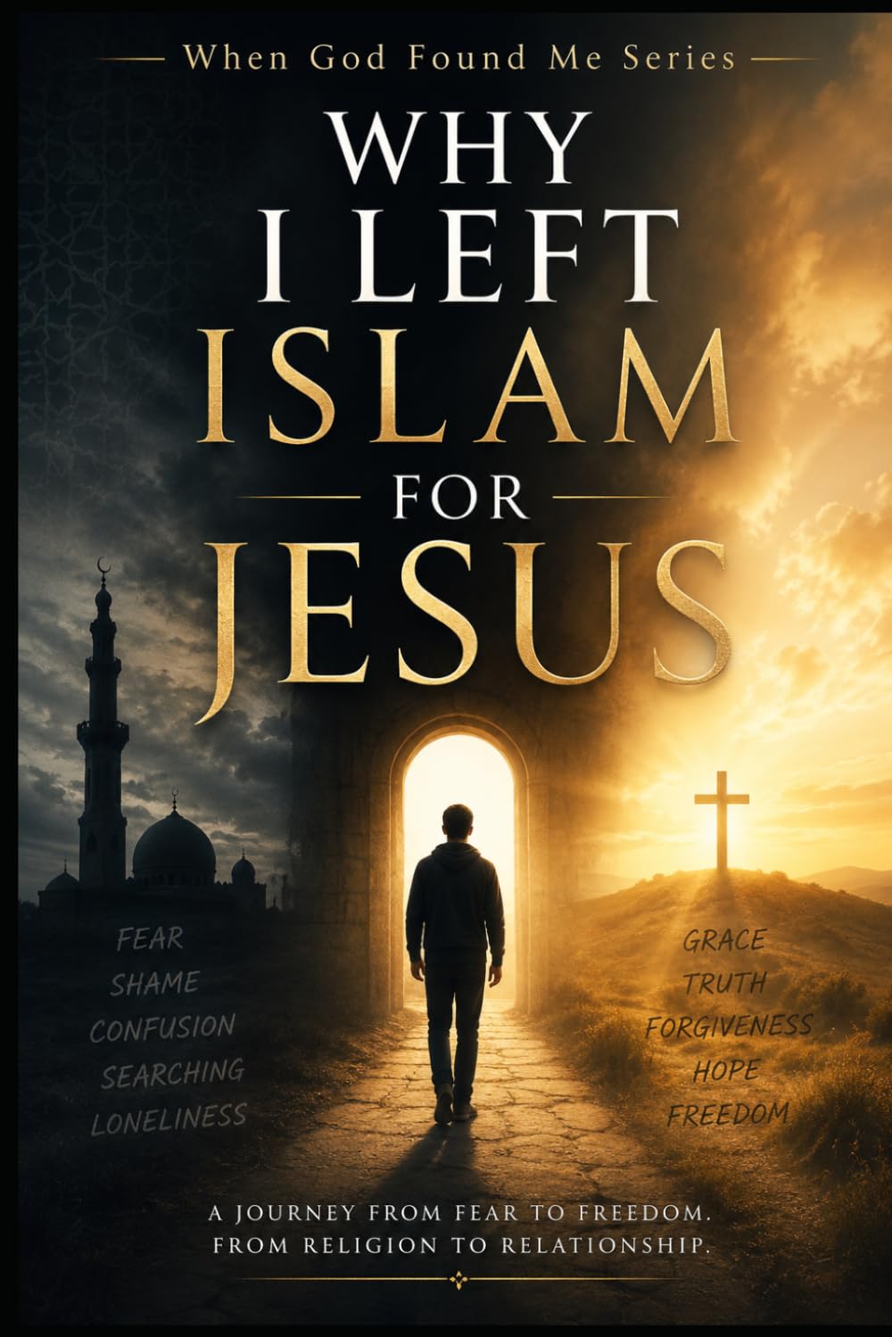 Why I Left Islam for Jesus: A Journey from fear to Freedom, From Religion to Relationship (When God Found Me)