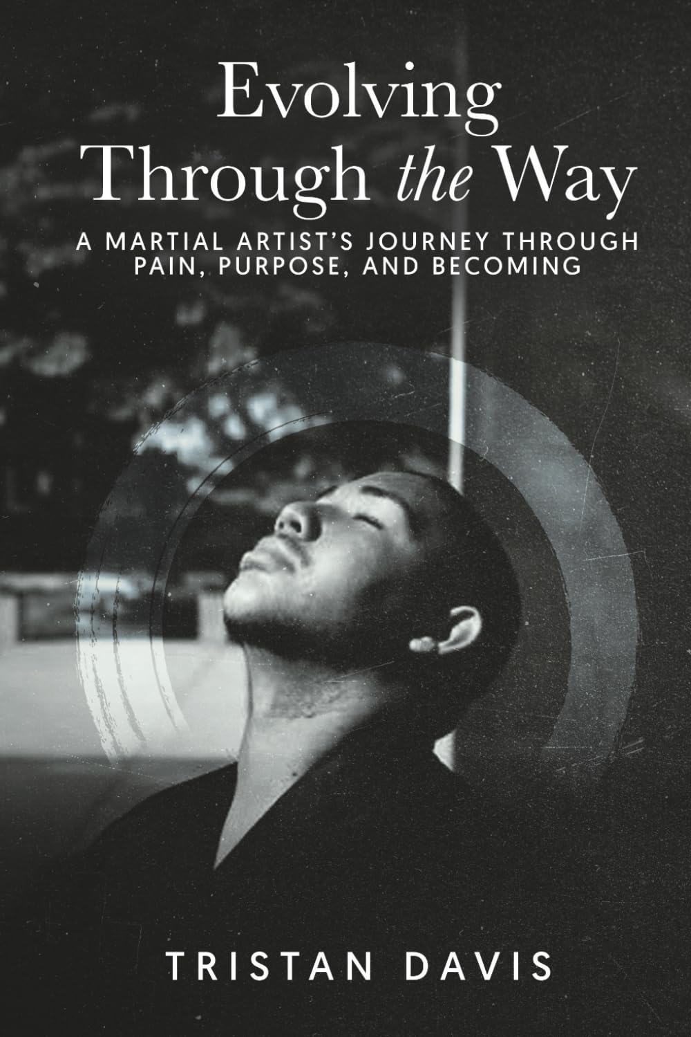 Evolving Through the Way: A Martial Artist's Journey Through Pain, Purpose, and Becoming