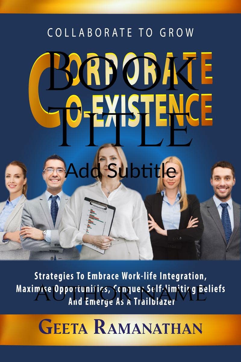 Corporate Co-existence : Strategies to embrace work-life integration, maximize opportunities, conquer self-limiting beliefs and emerge as a Trailblazer