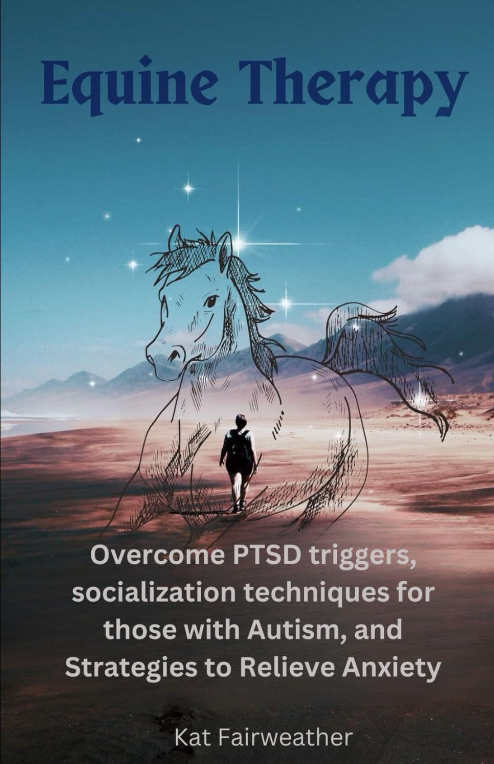 Equine Therapy For PTSD, Autism, and Anxiety: Overcome PTSD triggers, socialization techniques for those with Autism, and strategies to relieve Anxiety