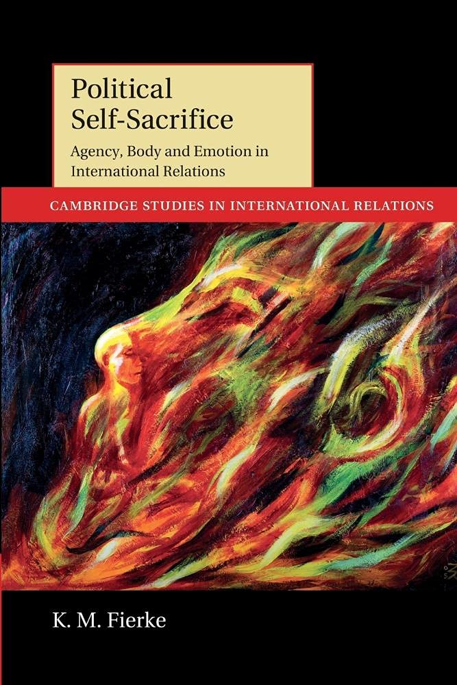 Political Self-Sacrifice: Agency, Body And Emotion In International Relations: 125 (Cambridge Studies in International Relations, Series Number 125)
