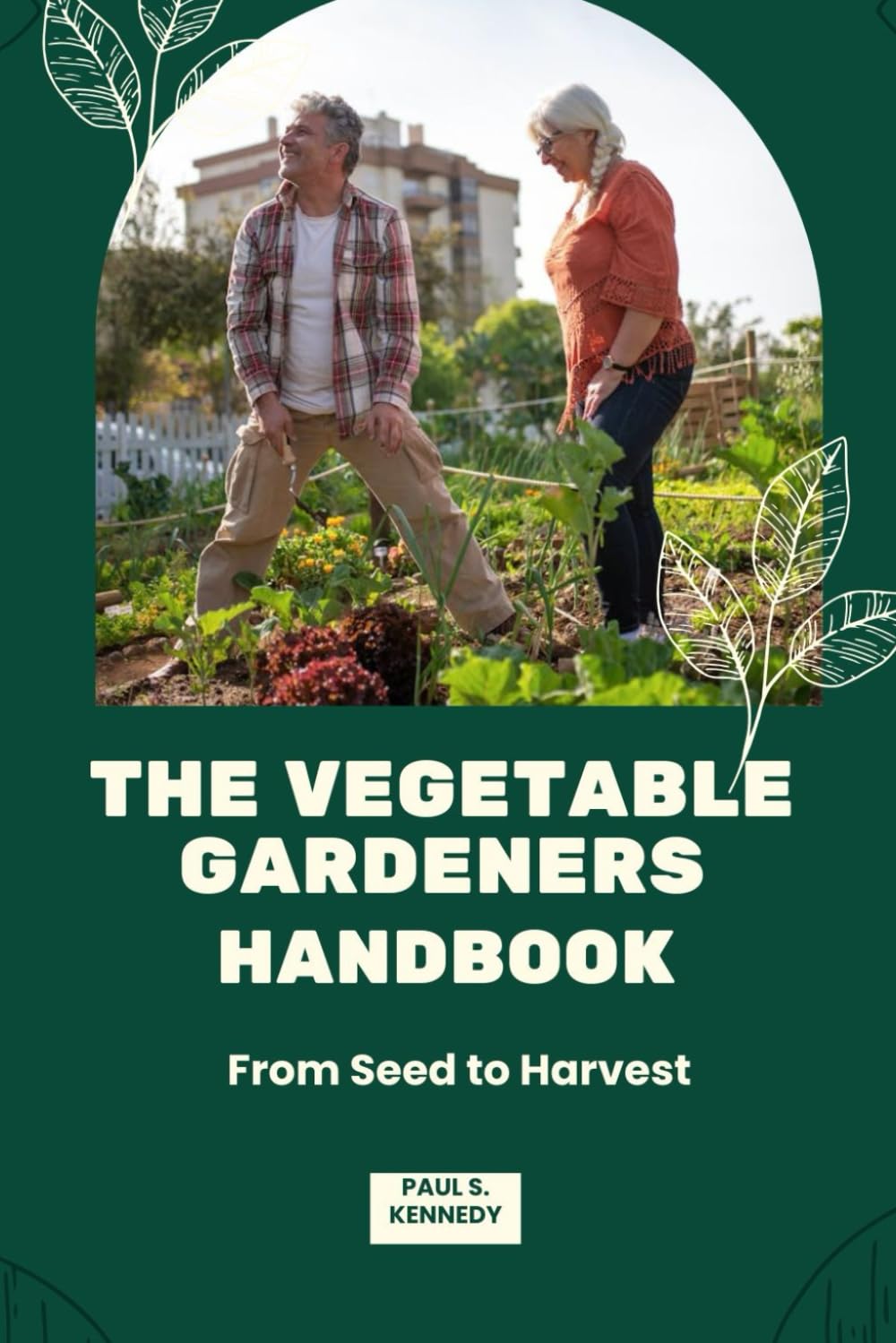 THE VEGETABLE GARDENERS HANDBOOK: From Seed to Harvest