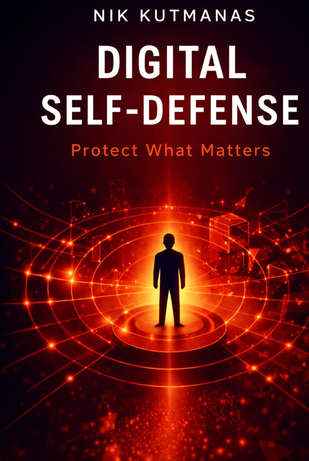 Digital Self-Defense: Protect What Matters: How Ordinary People Stay Safe from Scams, Fraud, AI Threats, and Digital Attacks