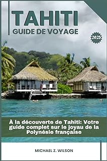 TAHITI GUIDE DE VOYAGE: À la découverte de Tahiti: Votre guide complet sur le joyau de la Polynésie française