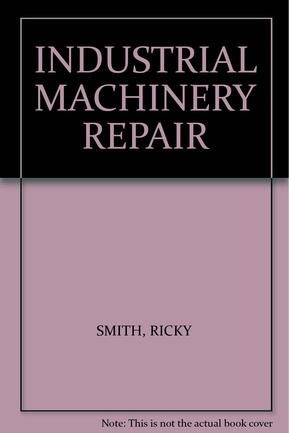 INDUSTRIAL MACHINERY REPAIR Ricky Smith Books